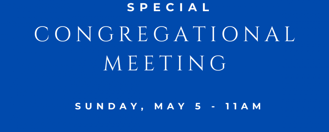 Special Congregational Meeting – Sunday, May 5 @ 11AM