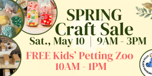 Spring craft sale and petting zoo – Saturday, May 10:  9AM – 3PM